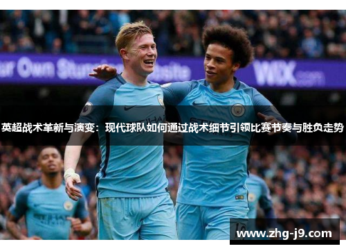 英超战术革新与演变：现代球队如何通过战术细节引领比赛节奏与胜负走势