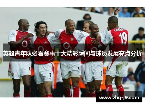 英超青年队必看赛事十大精彩瞬间与球员发展亮点分析
