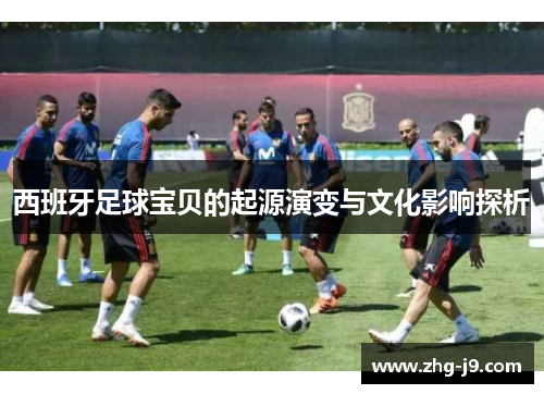 西班牙足球宝贝的起源演变与文化影响探析