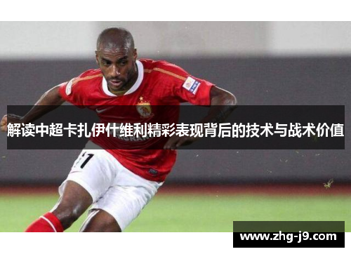 解读中超卡扎伊什维利精彩表现背后的技术与战术价值