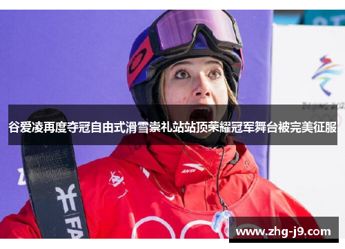 谷爱凌再度夺冠自由式滑雪崇礼站站顶荣耀冠军舞台被完美征服
