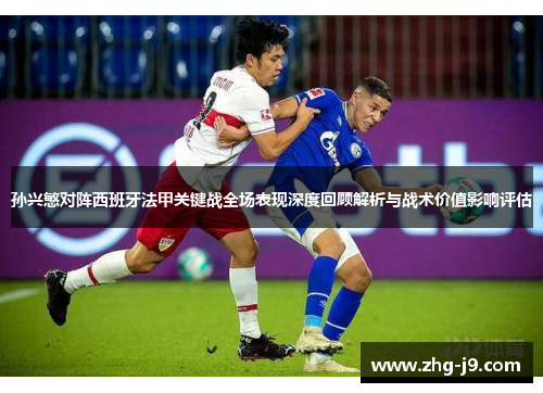 孙兴慜对阵西班牙法甲关键战全场表现深度回顾解析与战术价值影响评估