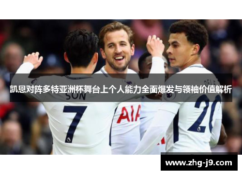 凯恩对阵多特亚洲杯舞台上个人能力全面爆发与领袖价值解析