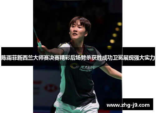 陈雨菲新西兰大师赛决赛精彩后场劈杀获胜成功卫冕展现强大实力