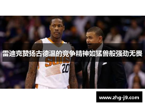 雷迪克赞扬古德温的竞争精神如猛兽般强劲无畏