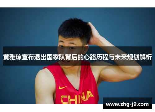 黄雅琼宣布退出国家队背后的心路历程与未来规划解析