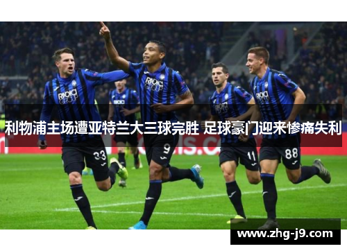 利物浦主场遭亚特兰大三球完胜 足球豪门迎来惨痛失利 利物浦主场遭亚特兰大三球完胜 足球豪门迎来惨痛失利