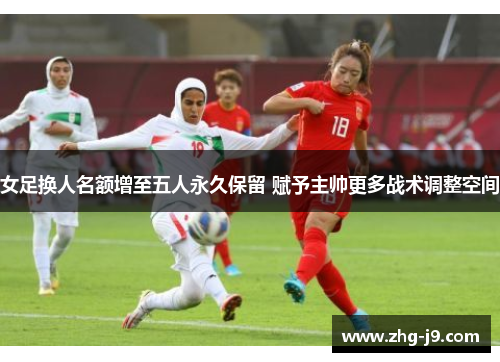 女足换人名额增至五人永久保留 赋予主帅更多战术调整空间