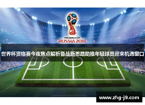 世界杯资格赛今夜焦点解析备战新思路助推年轻球员迎来机遇窗口