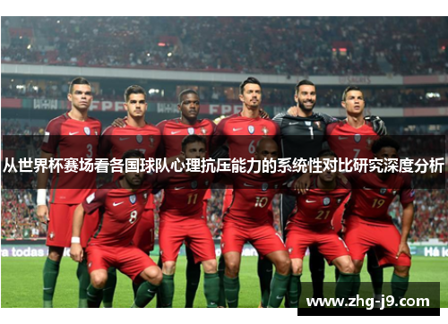 从世界杯赛场看各国球队心理抗压能力的系统性对比研究深度分析