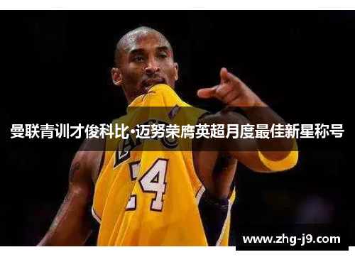 曼联青训才俊科比·迈努荣膺英超月度最佳新星称号