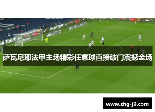 萨瓦尼耶法甲主场精彩任意球直接破门震撼全场